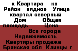 1-к Квартира 45 кв  › Район ­ видное › Улица ­ квартал северный  › Дом ­ 19 › Общая площадь ­ 45 › Цена ­ 3 750 000 - Все города Недвижимость » Квартиры продажа   . Брянская обл.,Клинцы г.